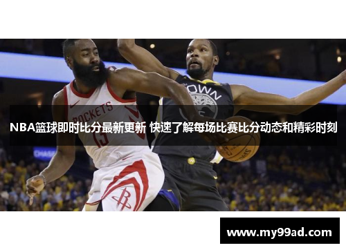 NBA篮球即时比分最新更新 快速了解每场比赛比分动态和精彩时刻